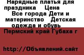Нарядные платья для праздника. › Цена ­ 500 - Все города Дети и материнство » Детская одежда и обувь   . Пермский край,Губаха г.